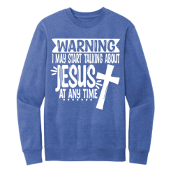 I May Start Talking About Jesus Sweatshirt